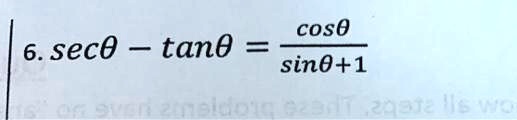 6. secθ - tanθ = (cosθ)/(sinθ + 1)