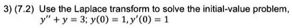 3) (7.2) Use the Laplace transform to solve the initial-value problem.
y” + y = 3; y(0) = 1, y'(0) = 1
