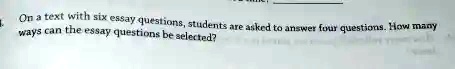 On a text with six essay questions, students are asked to answer four questions. How many ways can the essay questions be selected?