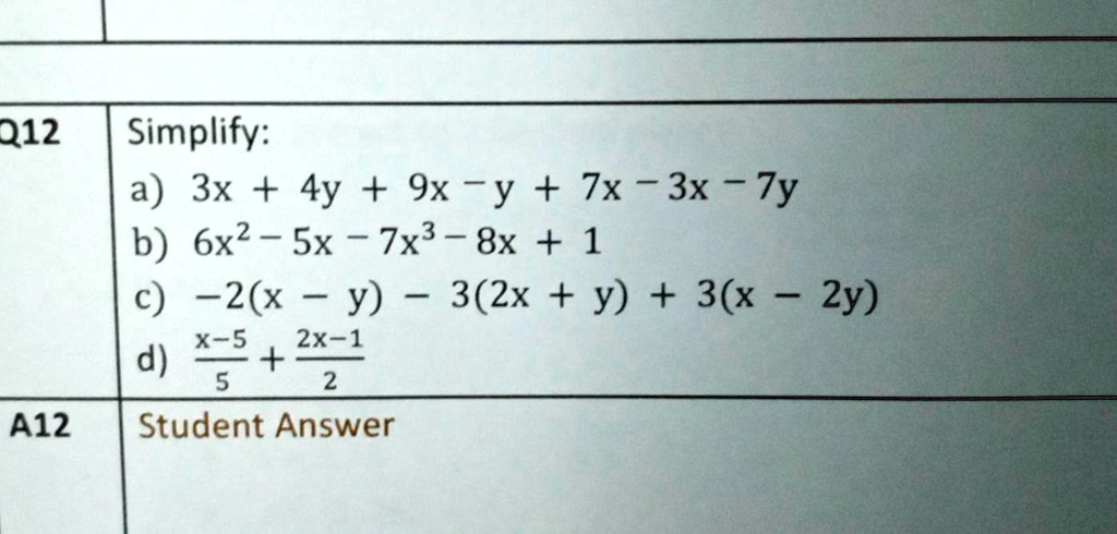 Simplify:
a) 3x + 4y + 9x - y + 7x - 3x - 7y
b) 6x^2 - 5x - 7x^3 - 8x + 1
c) -2(x - y) - 3(2x + y) + 3(x - 2y)
d) (x-5)/5 + (2x-1)/2