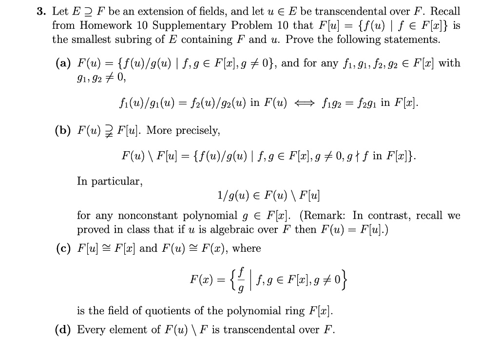 Solved 3 Let E 2 F Be An Extension Of Fields And Let U A E Be Transcendental Over F Recall From Homework 10 Supplementary Problem 10 That Flu F U F A