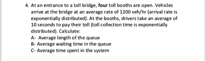 SOLVED: 4. Atan entrance to a toll bridge four toll booths are open ...