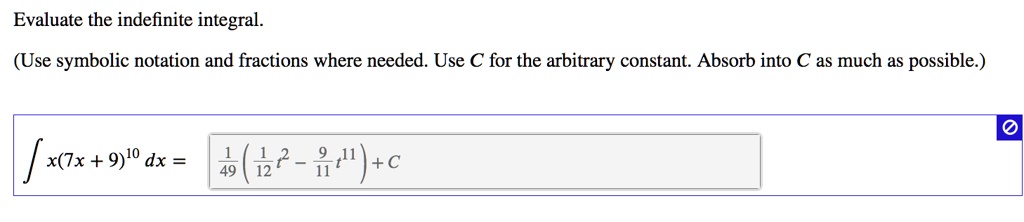 Evaluate the indefinite integral.
(Use symbolic notation and fractions where needed. Use C for the arbitrary constant. Absorb into C as much as possible.)
? x(7x + 9)¹? dx = 1/49 ( 1/12 t² - 9/11 t¹¹ ) + C