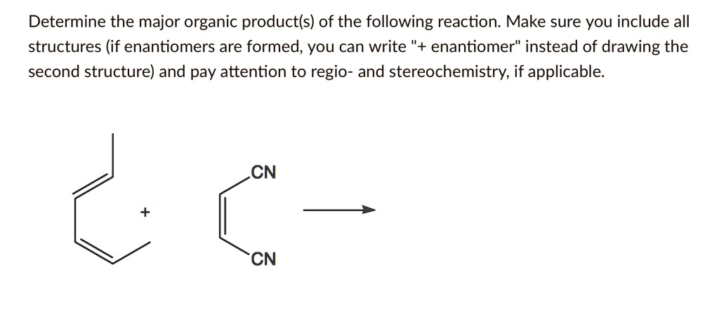Determine the major organic product(s) of the following reaction. Make sure you include all structures (if enantiomers are formed, you can write "" + enantiomer"" instead of drawing the second structure) and pay attention to regio- and stereochemistry, if applicable.