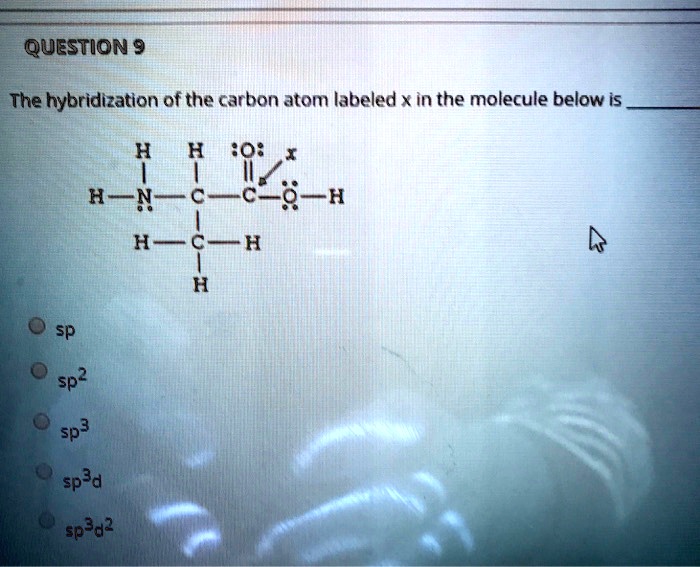 SOLVED: QuESTIon 9 The hybridization of the carbon atom labeled X in ...