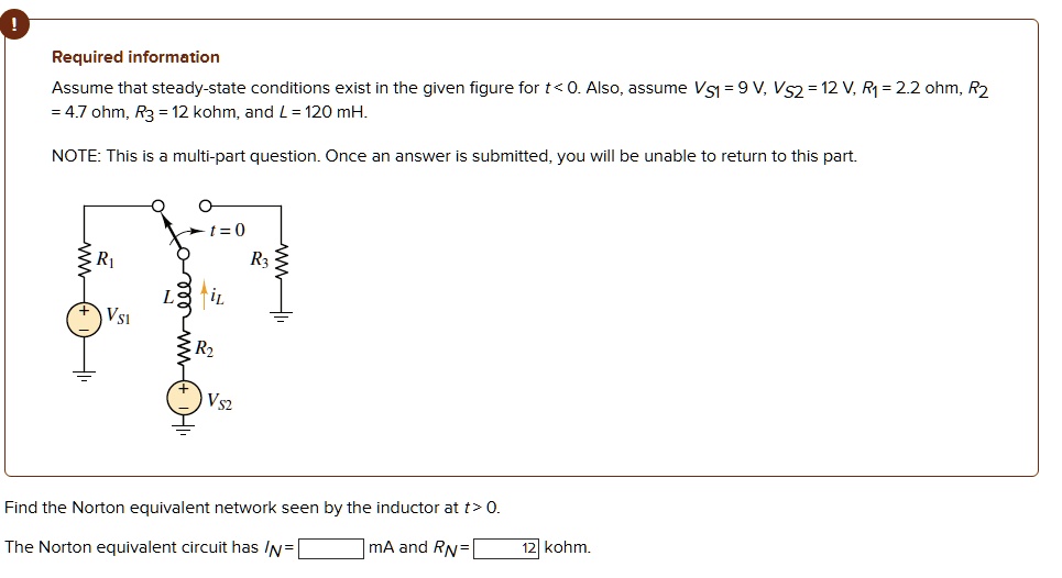 required information assume that steady state conditions exist in the given figure for t 0 also assume vs1 9 v vs2 12 v r1 22 ohm r2 47 ohm r3 12 kohm and l 120 mh note this is a multi  16176