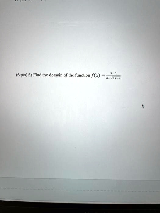 6) Find the domain of the function f(x) = (x-5) / (4-?(3x-2))
