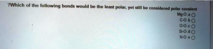 Which of the following bonds would be the least polar, yet still be considered polar covalent
a. Mg-O
b. C-O
c. O-O
d. Si-O
e. N-O