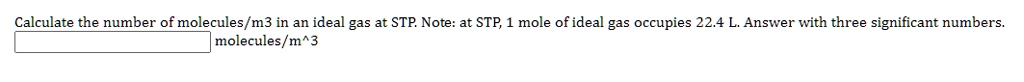Calculate the number of molecules/m3 in an ideal gas at STP. Note: at STP, 1 mole of ideal gas occupies 22.4 L. Answer with three significant numbers. molecules/m^3