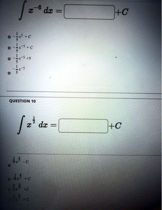 ∫ x^-6 dx =  + C

∘(1)/(5)x^-5 + C
∘(1)/(5)x^-5 + C
∘(1)/(5)x^-5 + 5
∘(1)/(5)x^-5

QUESTION 10
∫ x^(1)/(2) dx =  + C
∘(2)/(3)x^(3)/(2) + C
∘(2)/(3)x^(3)/(2) + C
∘(2)/(3)x^(3)/(2) + 2
∘(2)/(3)x^(3)/(2) + C
