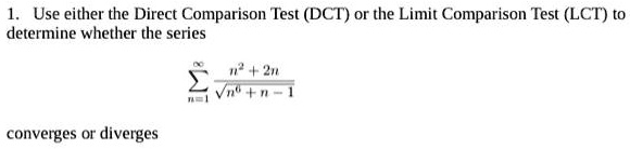 1. Use either the Direct Comparison Test (DCT) or the Limit Comparison Test (LCT) to determine whether the series sumn=1^infty fracn^2 + 2nsqrtn^6 + n - 1 converges or diverges