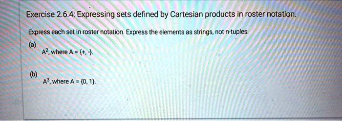 SOLVED: Exercise : Expressing sets defined by Cartesian products in  roster notation. Express each set in roster notation; Express the elements  as strings; not n-tuples; A? , where A = +, # where A = 0, I