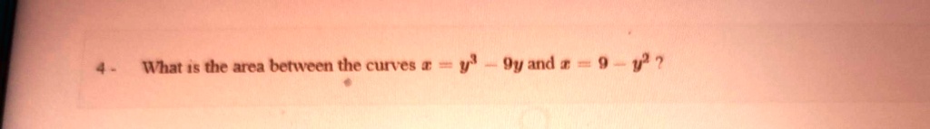 4. What is the area between the curves x = y^3 - 9y and x = 9 - y^2?