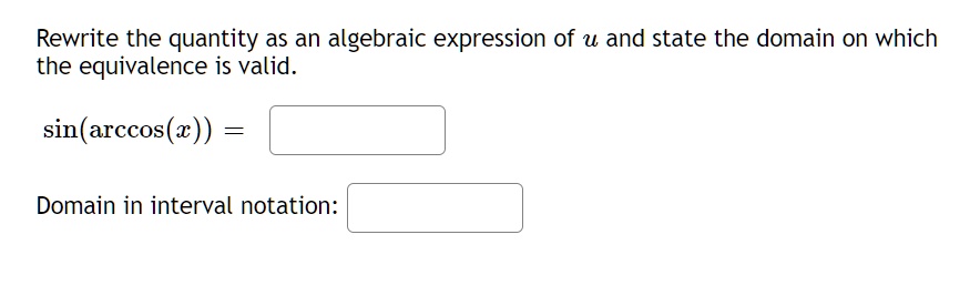 Rewrite the quantity as an algebraic expression of u and state the domain on which the equivalence is valid.
sin(arccos(x)) =
Domain in interval notation: