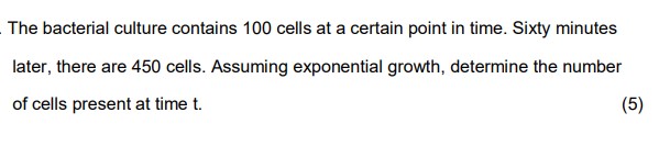 The bacterial culture contains 100 cells at a certain point in time. Sixty minutes later, there are 450 cells. Assuming exponential growth, determine the number of cells present at time t.
