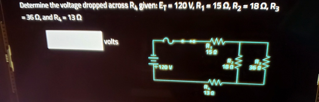 Determine the voltage dropped across R4 given: ET = 120 V, R1 = 15 Omega, R2 = 18 Omega, R3 = 36 Omega, and R4 = 13 Omega