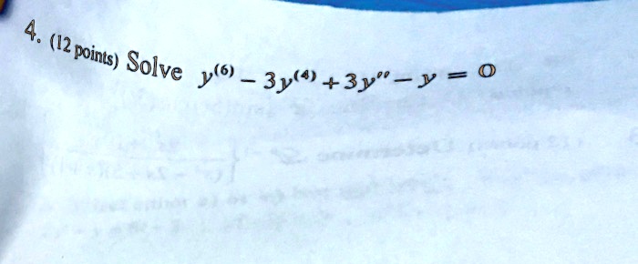 4. (12 points) Solve y^(6) - 3y^(4) + 3y” - y = 0