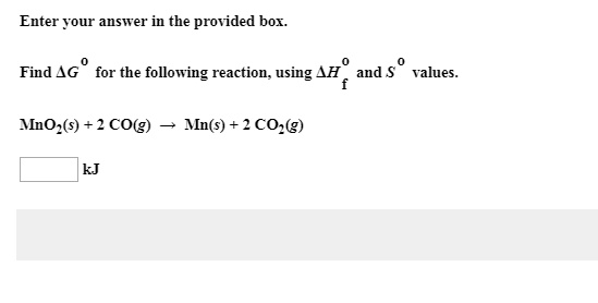 Enter your answer in the provided box.

Find ?G° for the following reaction, using ?H°f and S° values.

MnO2(s) + 2 CO(g) ? Mn(s) + 2 CO2(g)

kJ