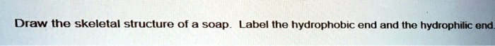 SOLVED: Draw the skeletal structure of a soap Label the hydrophobic end
