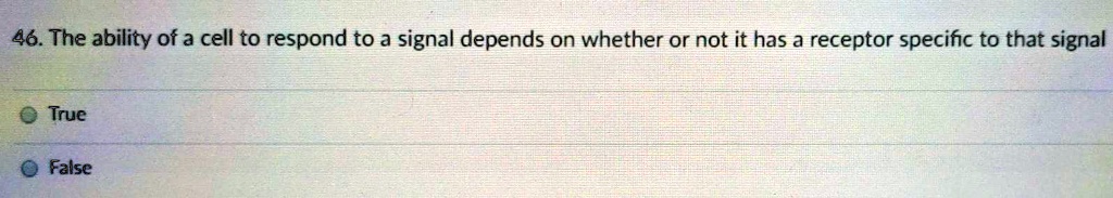 The ability of a cell to respond to a signal depends on whether or not it has a receptor specific to that signal
True
False