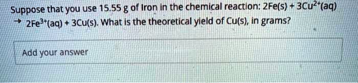 Suppose that you use 15.55 g of Iron in the chemical reaction: 2Fe(s) + 3Cu2+(aq) ? 2Fe3+(aq) + 3Cu(s). What is the theoretical yield of Cu(s), in grams?