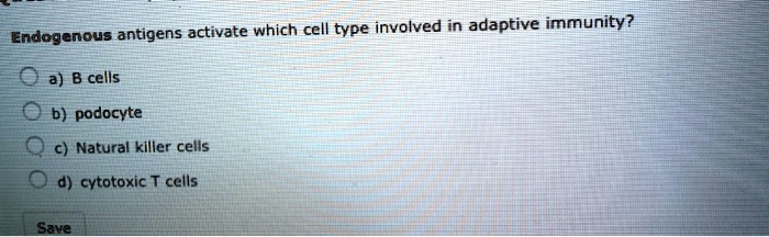 Endogenous antigens activate which cell type involved in adaptive immunity?
a) B cells
b) podocyte
c) Natural killer cells
d) cytotoxic T cells