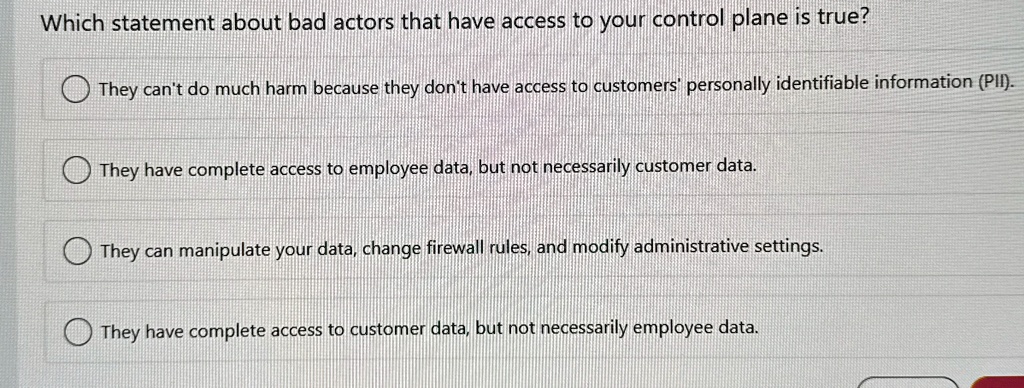which statement about bad actors that have access to your control plane is true they cant do much harm because they dont have access to customers personally identifiable information pii they 66878