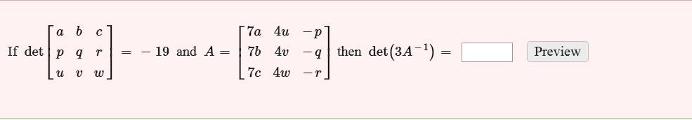 If (det eginbmatrix a     b     c  p     q     r  u     v     w endbmatrix = -19) and (A = eginbmatrix 7a     4u     -p  7b     4v     -q  7c     4w     -r endbmatrix), then (det(3A^-1) = )