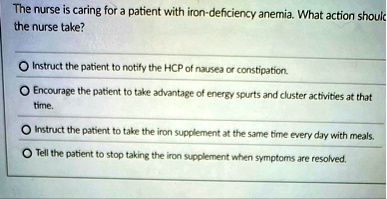 the nurse is caring for a patient with iron deficiency anemia what action should the nurse take instruct the patient to notify the hcp of nausea or constipation encourage the patient to take 88647