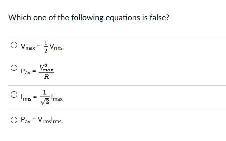 SOLVED: Which pne of the following equations is false? Vmax Vrms Pav ...