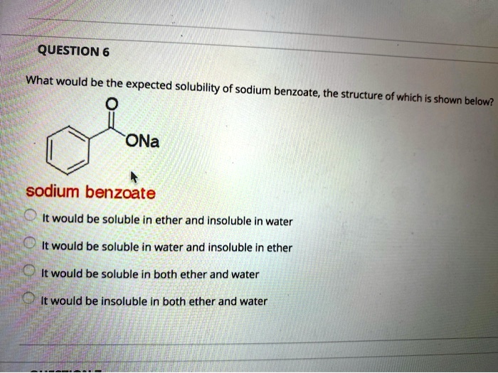 Solved Question 6 What Would Be The Expected Solubility Of Sodium Benzoate The Structure Of Which Is Shown Below Ona Sodium Benzoate It Would Be Soluble In Ether And Insoluble In Water