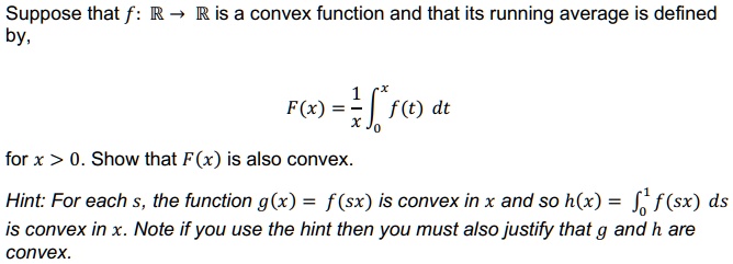H Ds Xe - SOLVED: Suppose that f by, R is a convex function and that its running  average is defined F(x) = f(t) dt for x > 0. Show that F(x) is also convex  Hint: