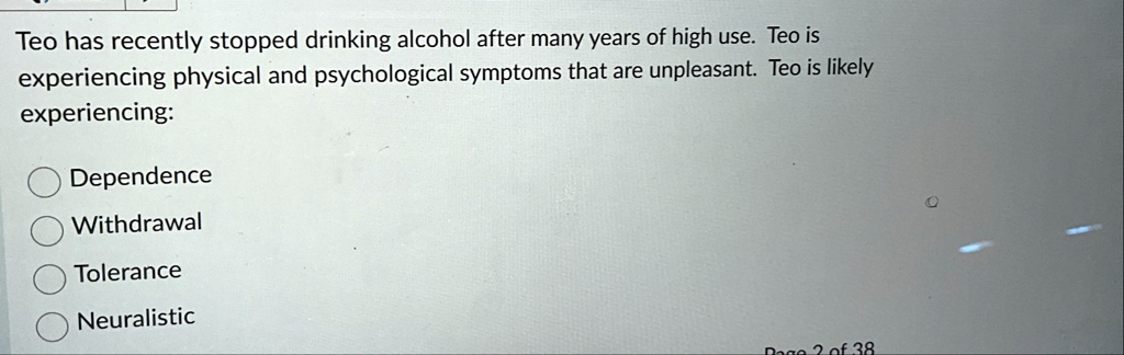 teo has recently stopped drinking alcohol after many years of high use teo is experiencing physical and psychological symptoms that are unpleasant teo is likely experiencing dependence withd 56633
