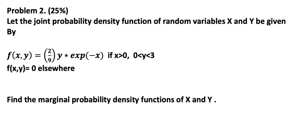 problem 2 25 let the joint probability density function of random variables x and y be given by fx y frac29y exp x if x0 0y3 fxy 0 elsewhere find the marginal probability density functions o 03212