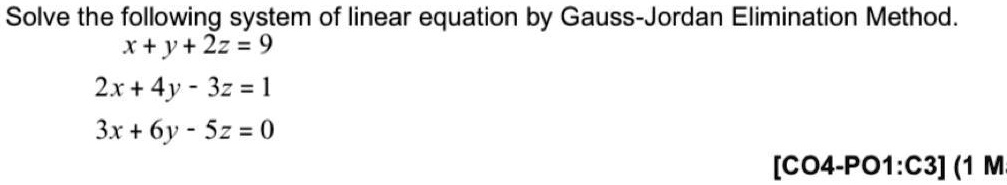 Solve the following system of linear equation by Gauss-Jordan Elimination Method.
x + y + 2z = 9
2x + 4y - 3z = 1
3x + 6y - 5z = 0