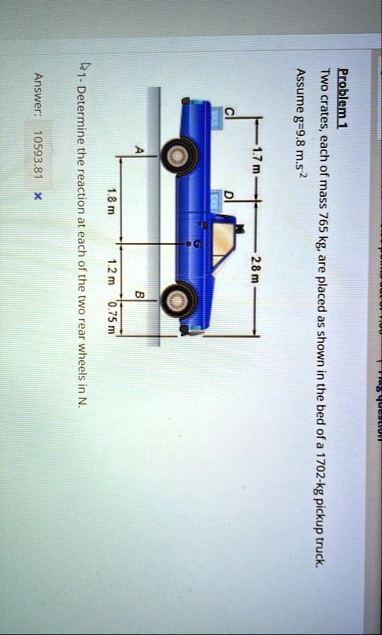 problem 1 two crates each of mass 765 kg are placed as shown in the bed of a 1702 kg pickup truck assume g98 ms 2 17 m 28 m 18 m 12 m 075 m 1 determine the reaction at each of the two rear w 31448