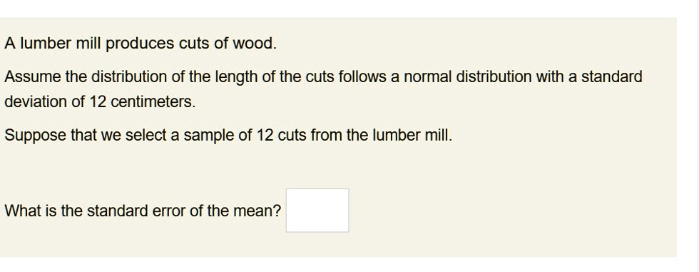 a lumber mill produces cuts of wood assume the distribution of the length of the cuts follows a normal distribution with a standard deviation of 12 centimeters suppose that we select a sampl 55332