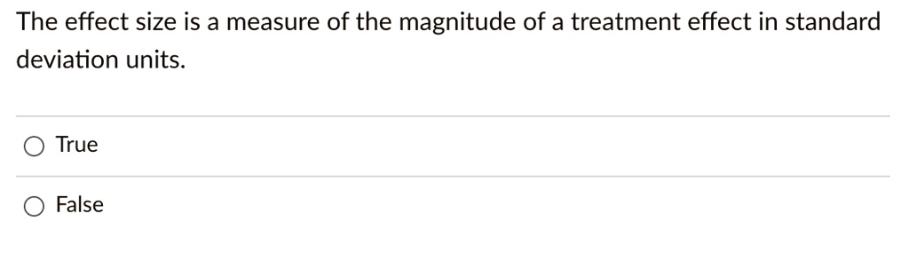 The effect size is a measure of the magnitude of a treatment effect in standard deviation units.
True
False