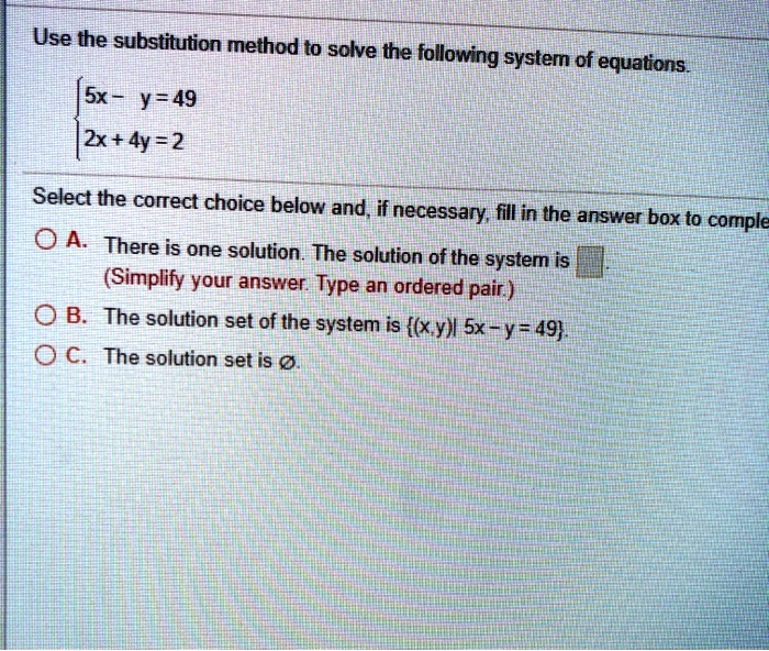 Solved Use The Substitution Method To Solve The Following System Of Equations Sx Y 49 2x 4y 2 Select The Correct Choice Below And If Necessary Fll In The Answer Box To Comple 0a There Is