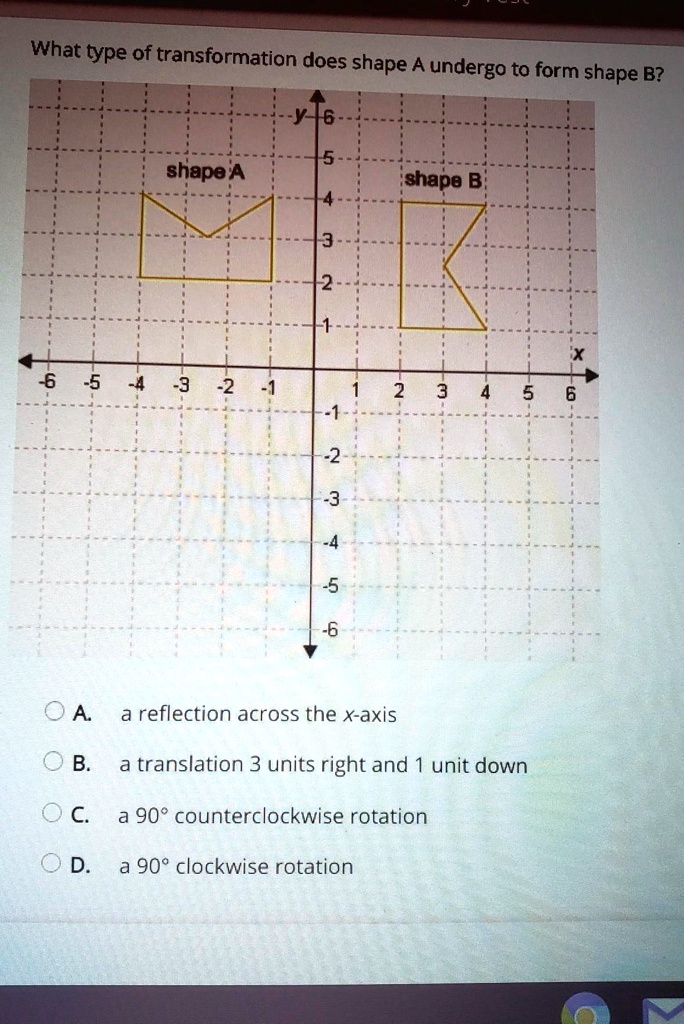 What type of transformation does shape A undergo to form shape B? A. a ...