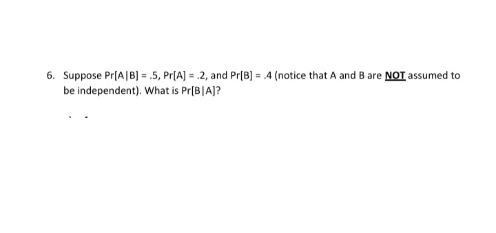 SOLVED: 6. Suppose Pr[A|B]=.5, Pr[A]=.2, And Pr[B]=.4 (notice That A ...