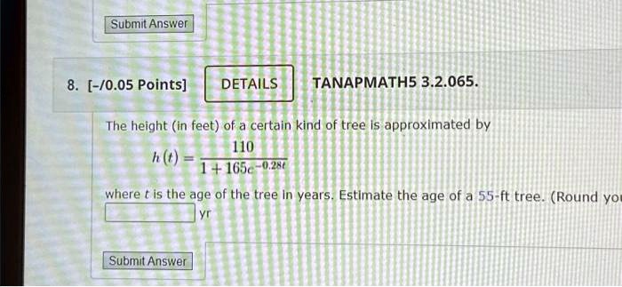 texts submit answer 8 005 points details tanapmath5 32065 the height in feet of a certain kind of tree is approximated by 110 h t 1165c 028t submit answer where t is the age of the tree in y 12022