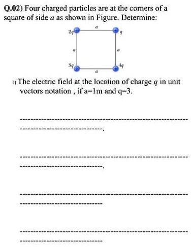 q02 four charged particles are at the comers of a square of side as ...