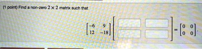(1 point) Find a non-zero 2 × 2 matrix such that 
    < b m a t r i x >
 
    < b m a t r i x >
 = 
    < b m a t r i x >
