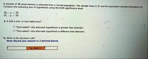 a sample of 36 observations is selected from a normal population the sample mean is 21 and the population standard deviation is 5 conduct the following test of hypothesis using the 005 signi 04406