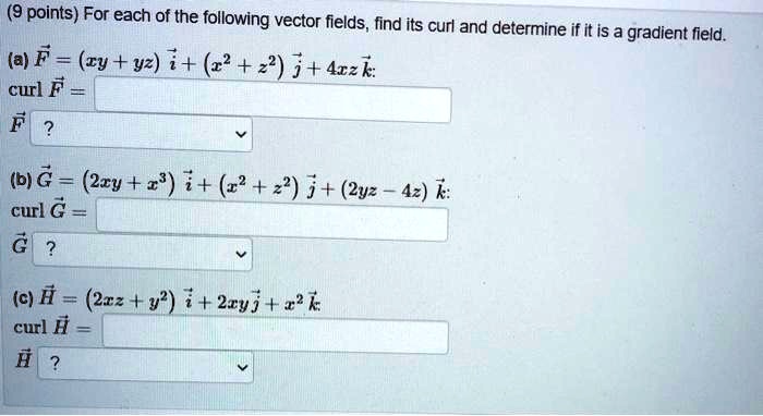 Solved 9 Points For Each Of The Following Vector Fields Find Its Curl And Determine If It Is A Gradient Feld A F Ry Y2 I R2 2 J 4rzk Cur F B G