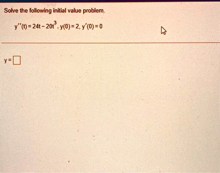 Solve the following initial value problem.

y”(t) = 24t - 20t^3, y(0) = 2, y'(0) = 0
y =
