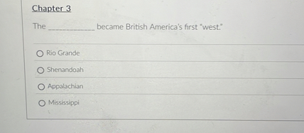 Chapter 3
The ( qquad ) became British America's first "west."
Rio Grande
Shenandoah
Appalachian
Mississippi