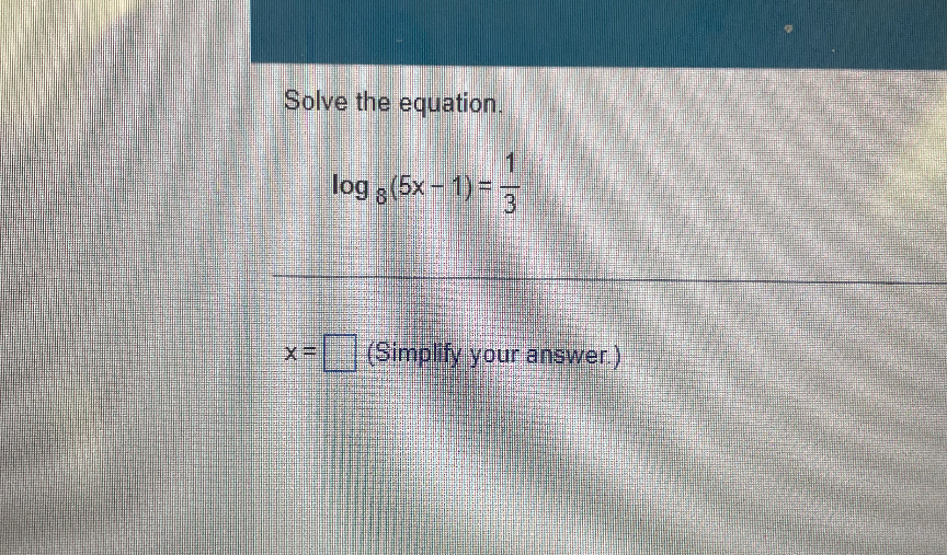 Solve the equation.
[
log 8(5 x-1)=frac13
]
( x= ) ( square ) (Simplify your answer.)