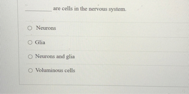           are cells in the nervous system.

Neurons
Glia
Neurons and glia
Voluminous cells